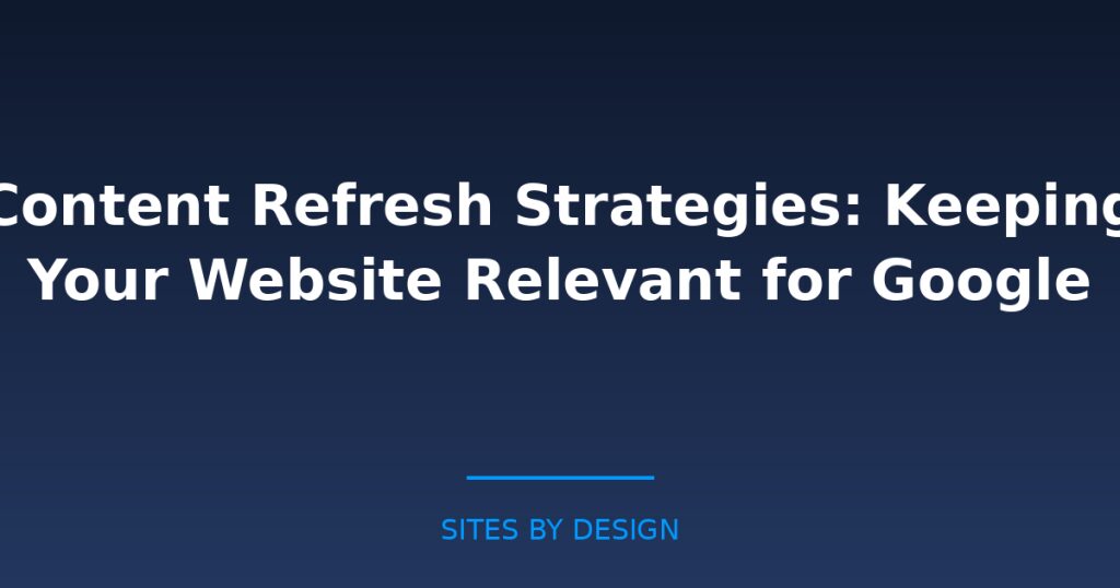 Content Refresh Strategies: Keeping Your Website Relevant for Google